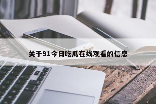 关于91今日吃瓜在线观看的信息
