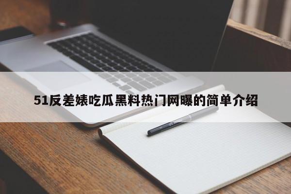 51反差婊吃瓜黑料热门网曝的简单介绍