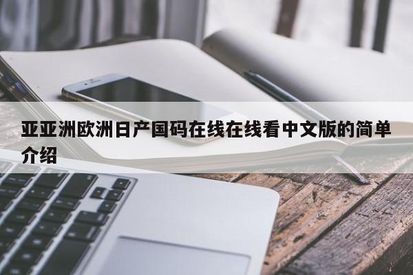 亚亚洲欧洲日产国码在线在线看中文版的简单介绍
