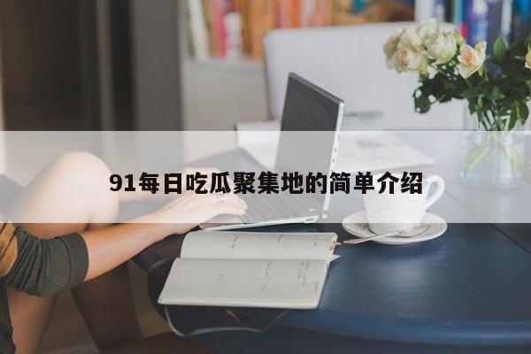 91每日吃瓜聚集地的简单介绍