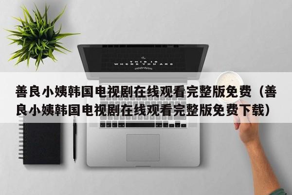 善良小姨韩国电视剧在线观看完整版免费（善良小姨韩国电视剧在线观看完整版免费下载）