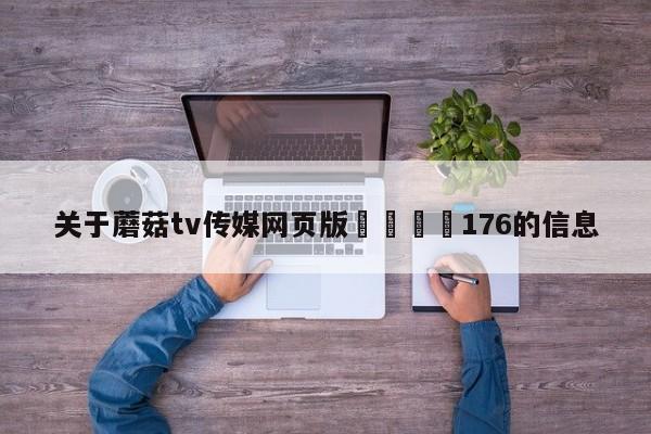 关于蘑菇tv传媒网页版🌈176的信息