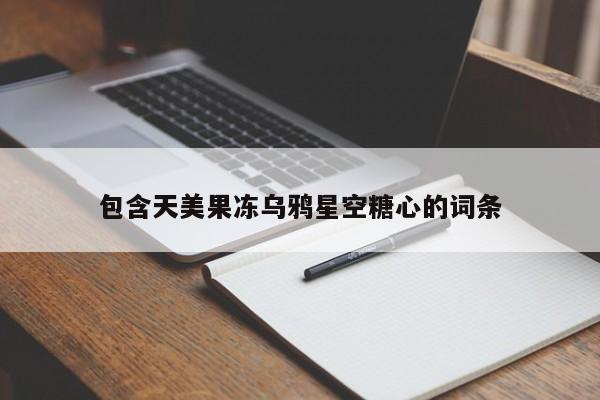 包含天美果冻乌鸦星空糖心的词条