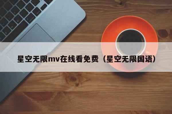 星空无限mv在线看免费（星空无限国语）
