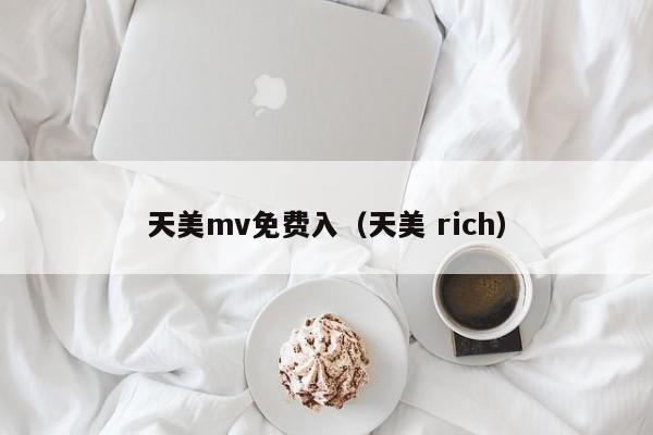 天美mv免费入（天美 rich）