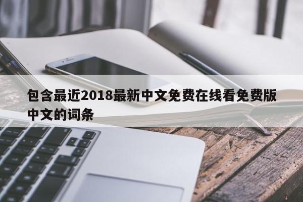 包含最近2018最新中文免费在线看免费版中文的词条