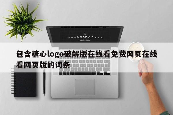 包含糖心logo破解版在线看免费网页在线看网页版的词条