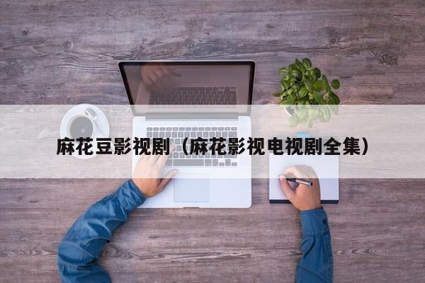 麻花豆影视剧（麻花影视电视剧全集）