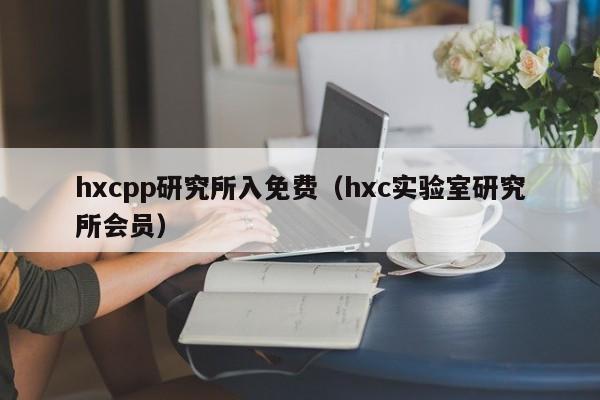 hxcpp研究所入免费（hxc实验室研究所会员）