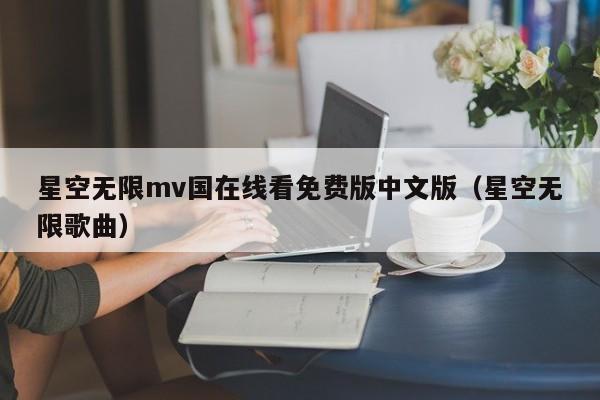 星空无限mv国在线看免费版中文版（星空无限歌曲）