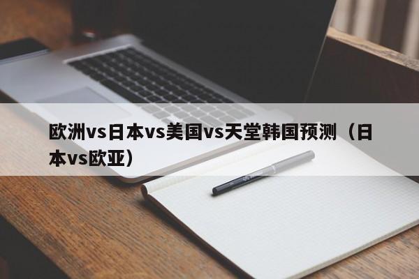欧洲vs日本vs美国vs天堂韩国预测（日本vs欧亚）