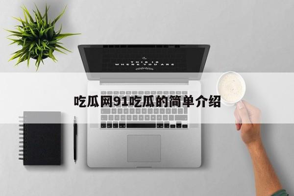 吃瓜网91吃瓜的简单介绍