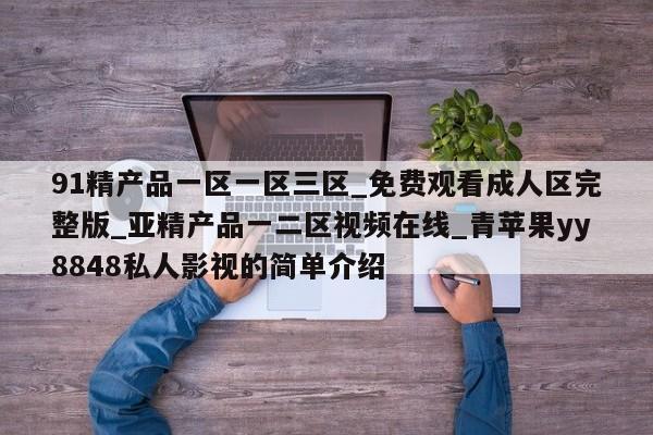 91精产品一区一区三区_免费观看成人区完整版_亚精产品一二区视频在线_青苹果yy8848私人影视的简单介绍