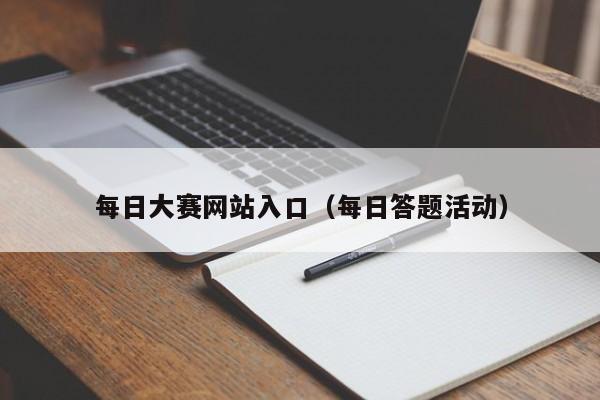 每日大赛网站入口（每日答题活动）