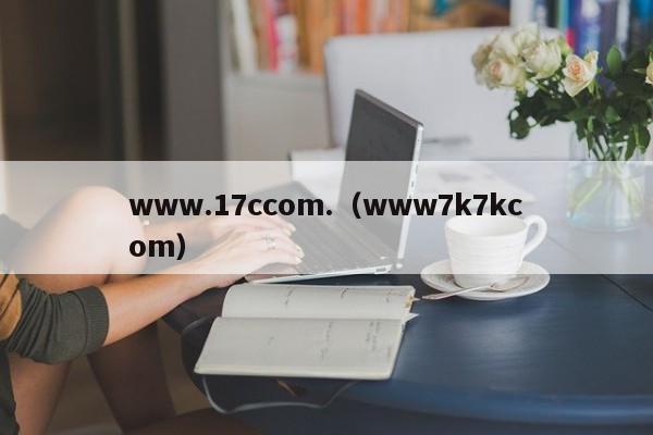 www.17ccom.（www7k7kcom）