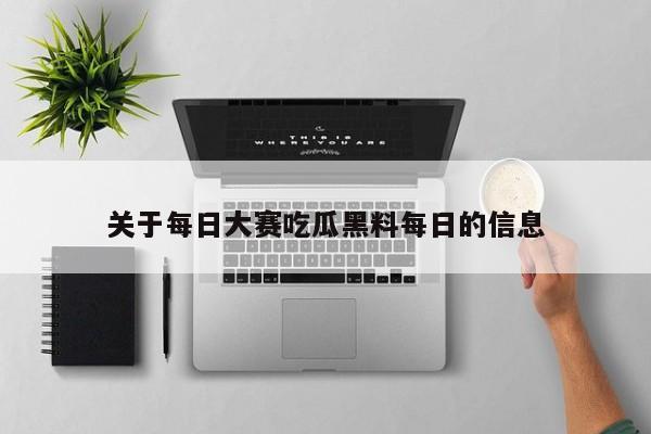 关于每日大赛吃瓜黑料每日的信息