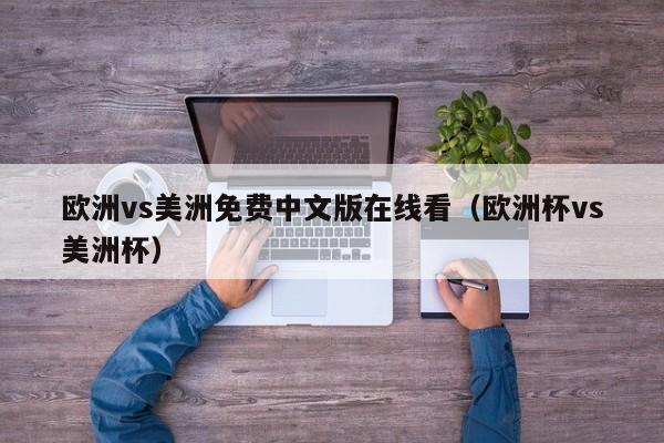 欧洲vs美洲免费中文版在线看（欧洲杯vs美洲杯）