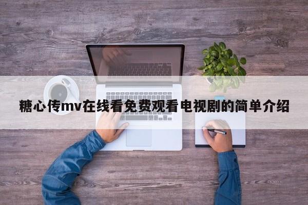 糖心传mv在线看免费观看电视剧的简单介绍