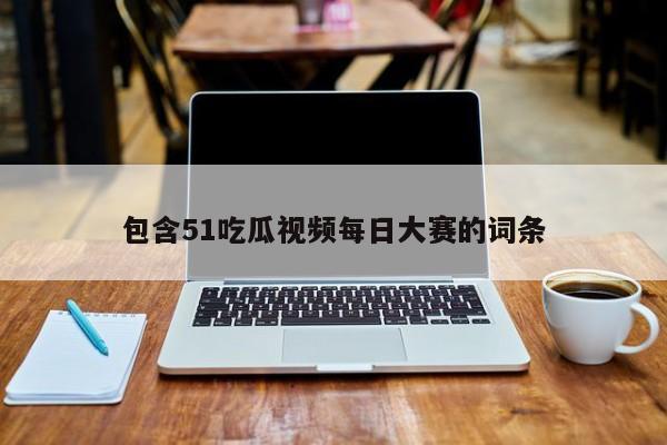 包含51吃瓜视频每日大赛的词条