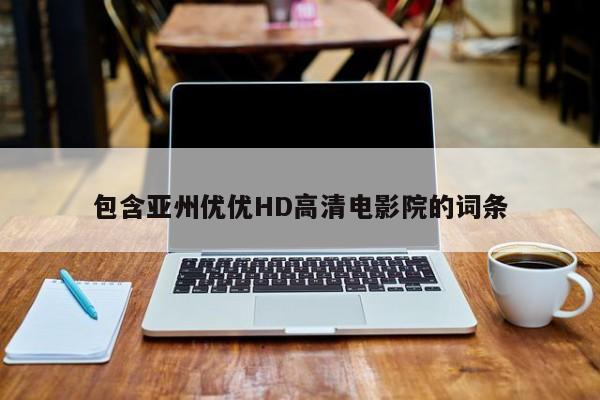 包含亚州优优HD高清电影院的词条