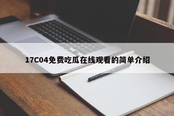 17C04免费吃瓜在线观看的简单介绍