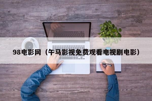 98电影网（午马影视免费观看电视剧电影）
