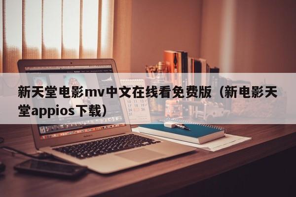 新天堂电影mv中文在线看免费版（新电影天堂appios下载）