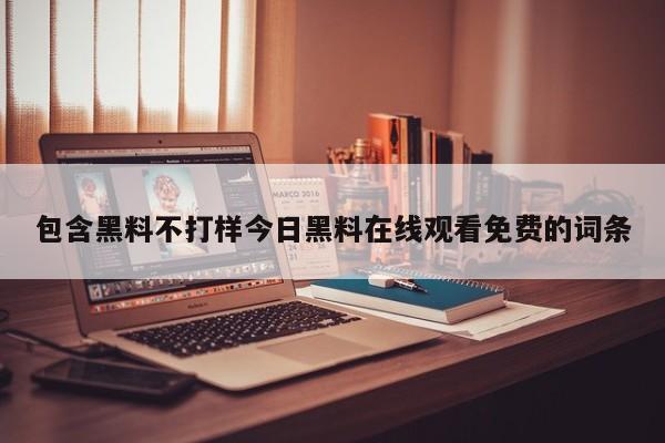 包含黑料不打样今日黑料在线观看免费的词条