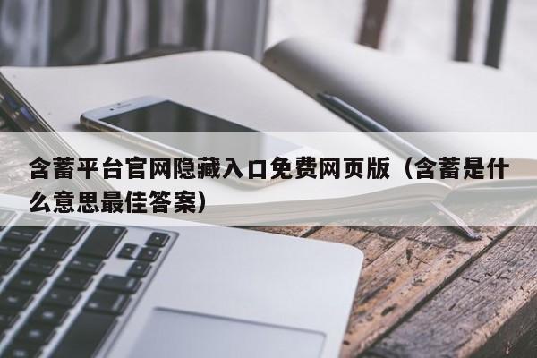 含蓄平台官网隐藏入口免费网页版（含蓄是什么意思最佳答案）