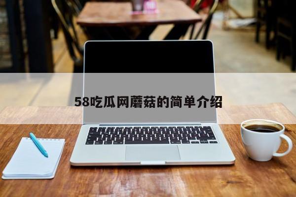 58吃瓜网蘑菇的简单介绍