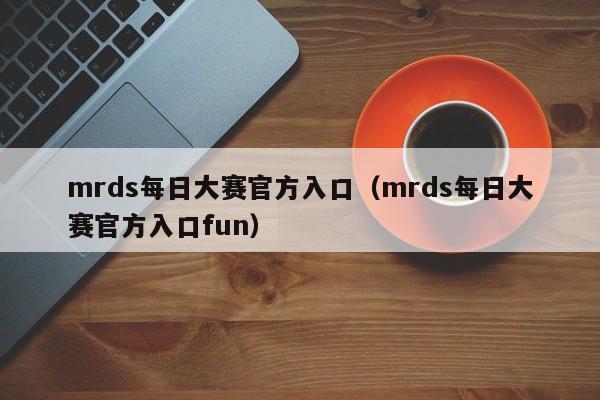 mrds每日大赛官方入口（mrds每日大赛官方入口fun）