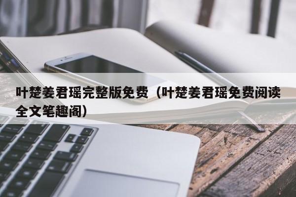 叶楚姜君瑶完整版免费（叶楚姜君瑶免费阅读全文笔趣阁）