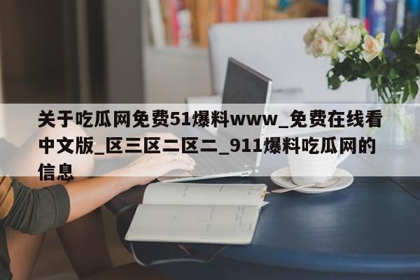 关于吃瓜网免费51爆料www_免费在线看中文版_区三区二区二_911爆料吃瓜网的信息
