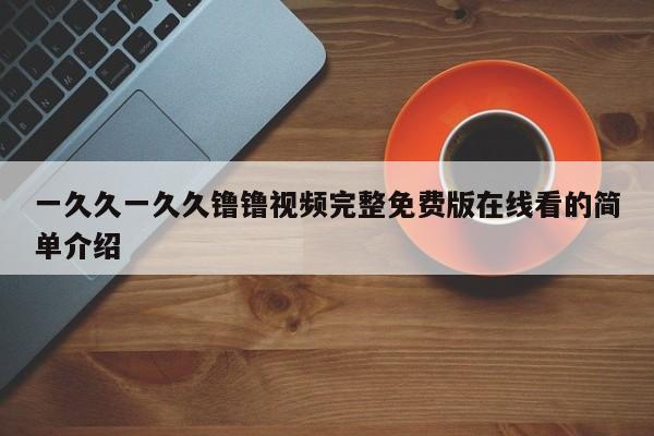 一久久一久久镥镥视频完整免费版在线看的简单介绍